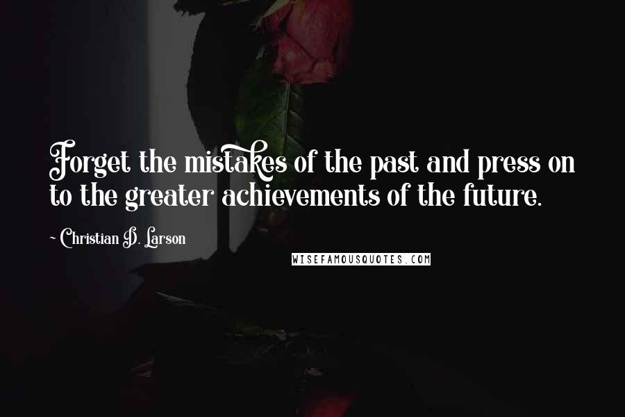 Christian D. Larson quotes: Forget the mistakes of the past and press on to the greater achievements of the future.