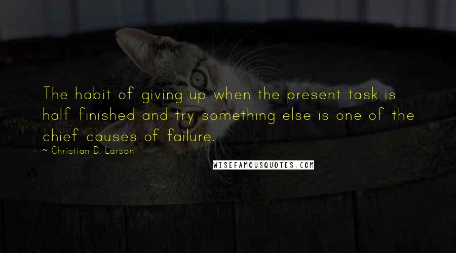 Christian D. Larson quotes: The habit of giving up when the present task is half finished and try something else is one of the chief causes of failure.