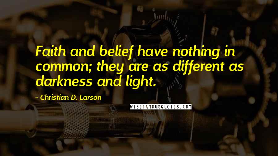 Christian D. Larson quotes: Faith and belief have nothing in common; they are as different as darkness and light.