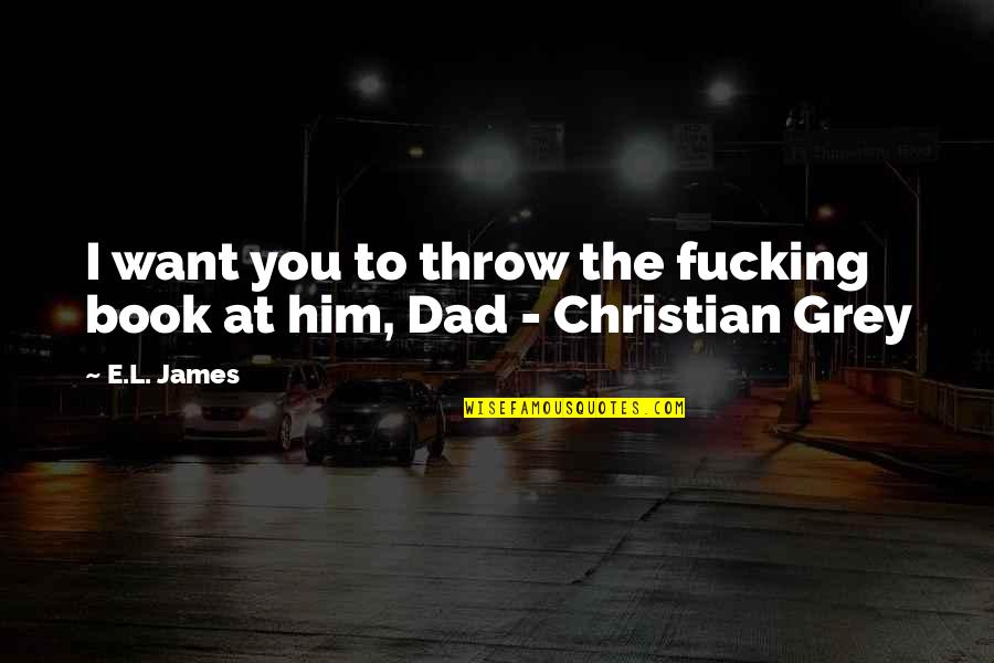Christian Dad Quotes By E.L. James: I want you to throw the fucking book
