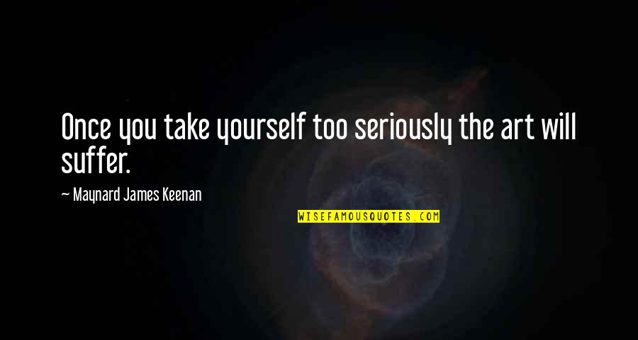 Christian Dad Quotes By Maynard James Keenan: Once you take yourself too seriously the art Christian Dad Quotes By Maynard James Keenan: Once you take yourself too seriously the art