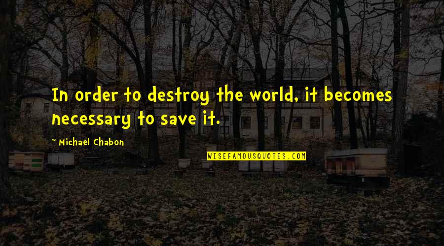 Christian Dad Quotes By Michael Chabon: In order to destroy the world, it becomes Christian Dad Quotes By Michael Chabon: In order to destroy the world, it becomes