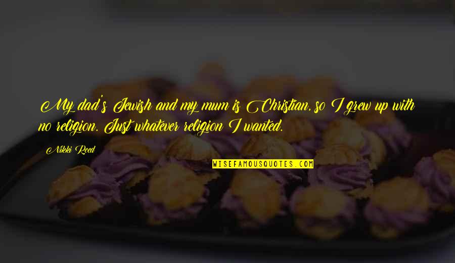Christian Dad Quotes By Nikki Reed: My dad's Jewish and my mum is Christian, Christian Dad Quotes By Nikki Reed: My dad's Jewish and my mum is Christian,