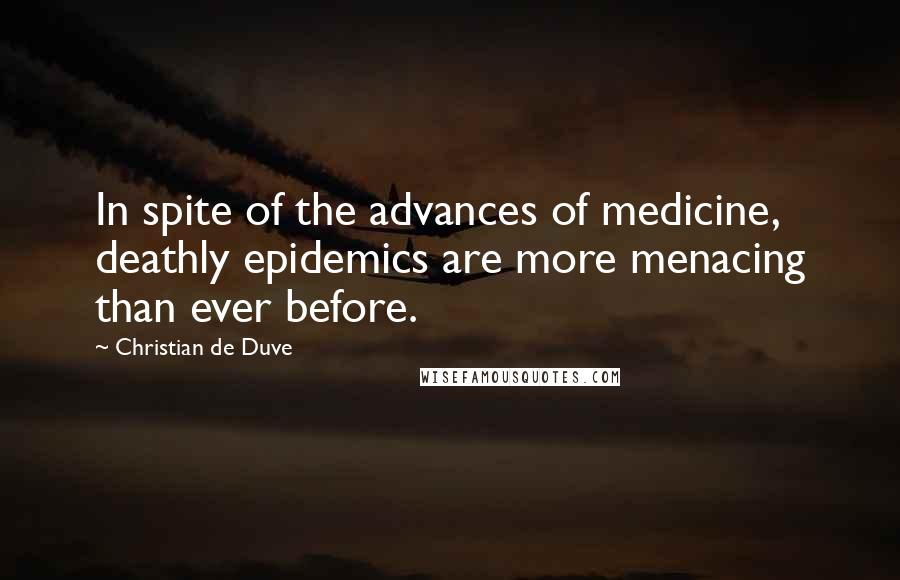 Christian De Duve quotes: In spite of the advances of medicine, deathly epidemics are more menacing than ever before.