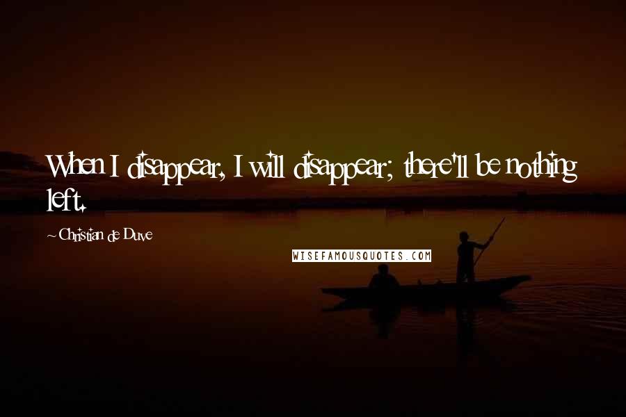 Christian De Duve quotes: When I disappear, I will disappear; there'll be nothing left.