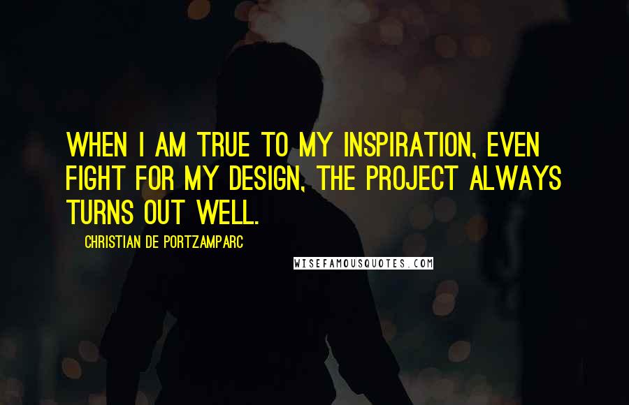 Christian De Portzamparc quotes: When I am true to my inspiration, even fight for my design, the project always turns out well.