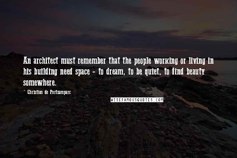 Christian De Portzamparc quotes: An architect must remember that the people working or living in his building need space - to dream, to be quiet, to find beauty somewhere.