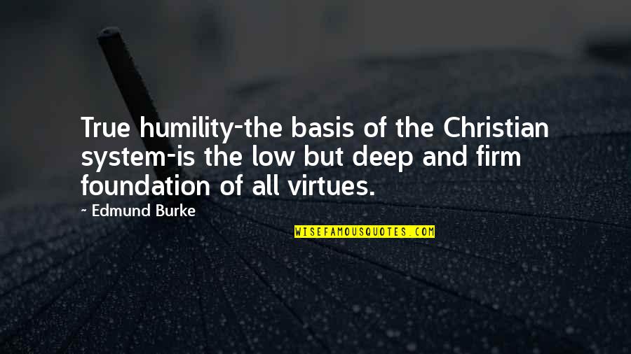 Christian Deep Quotes By Edmund Burke: True humility-the basis of the Christian system-is the