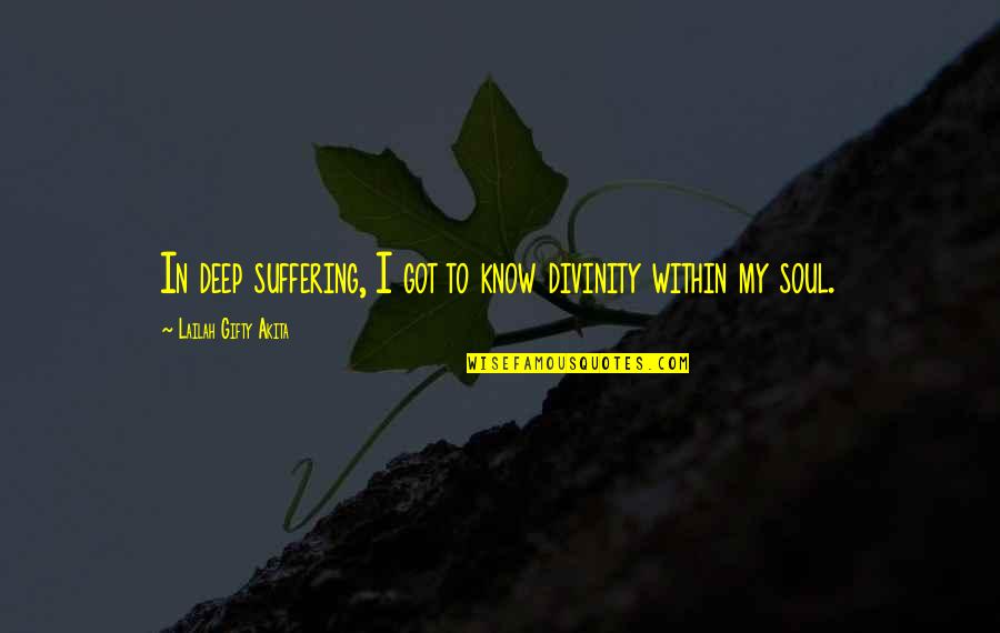 Christian Deep Quotes By Lailah Gifty Akita: In deep suffering, I got to know divinity