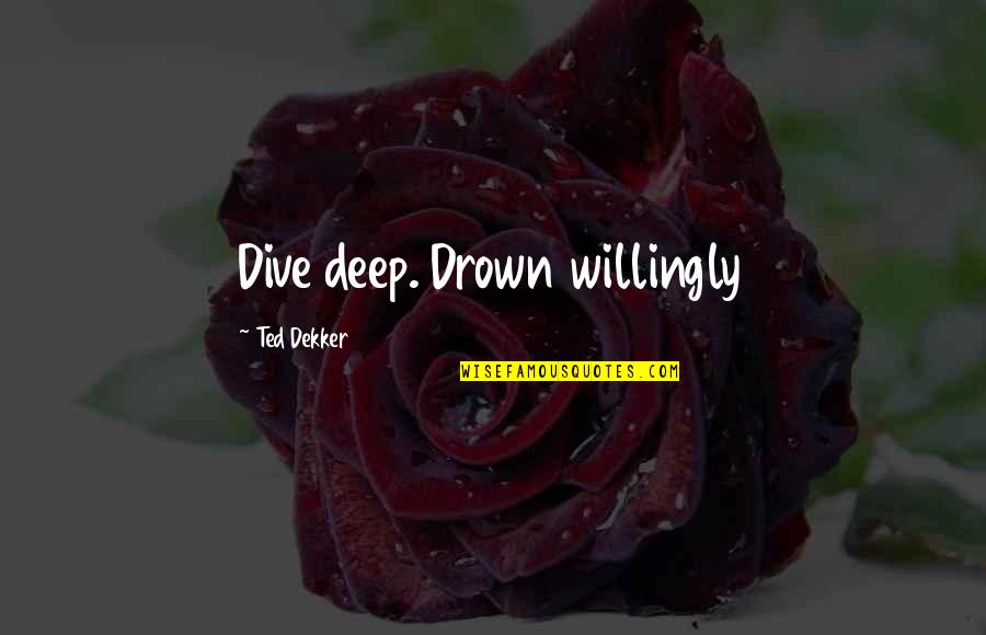Christian Deep Quotes By Ted Dekker: Dive deep. Drown willingly
