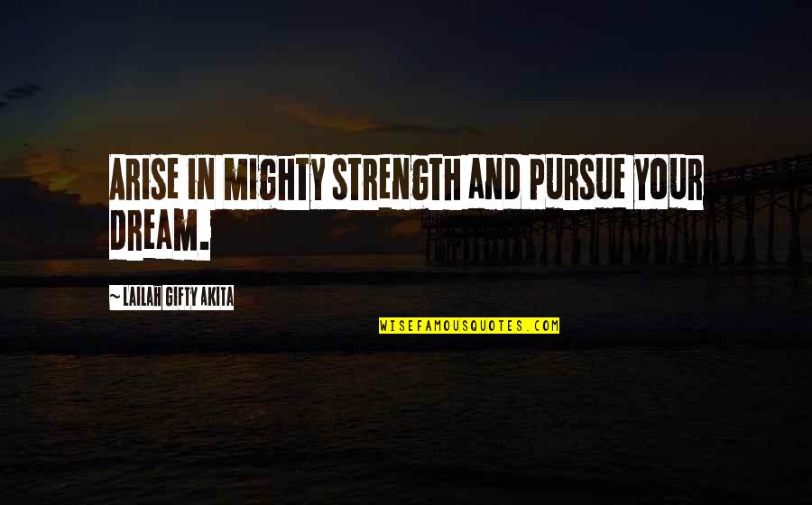 Christian Determination Quotes By Lailah Gifty Akita: Arise in mighty strength and pursue your dream.