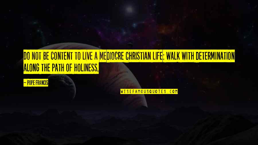 Christian Determination Quotes By Pope Francis: Do not be content to live a mediocre