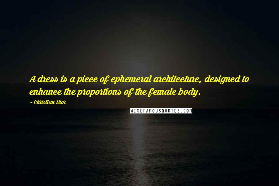 Christian Dior quotes: A dress is a piece of ephemeral architecture, designed to enhance the proportions of the female body. Christian Dior quotes: A dress is a piece of ephemeral architecture, designed to enhance the proportions of the female body.