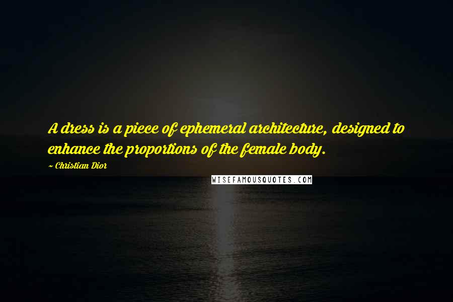 Christian Dior quotes: A dress is a piece of ephemeral architecture, designed to enhance the proportions of the female body.