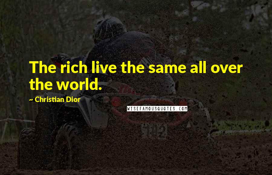 Christian Dior quotes: The rich live the same all over the world.