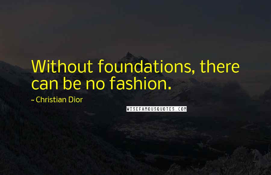 Christian Dior quotes: Without foundations, there can be no fashion.