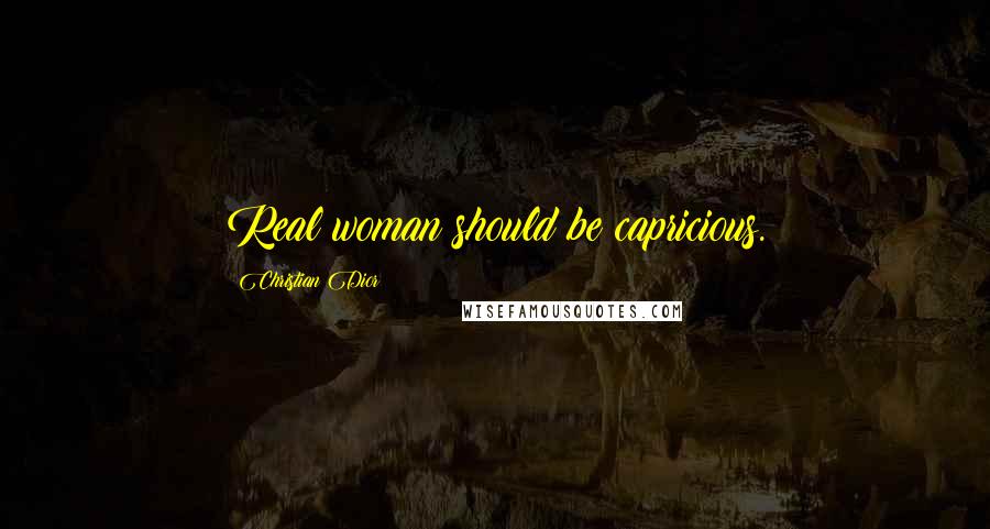 Christian Dior quotes: Real woman should be capricious.