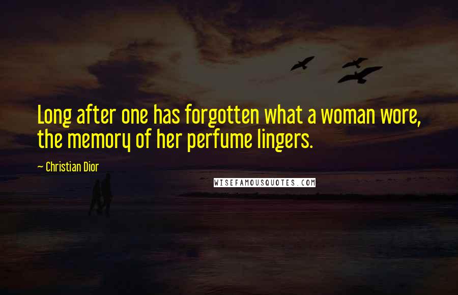 Christian Dior quotes: Long after one has forgotten what a woman wore, the memory of her perfume lingers.