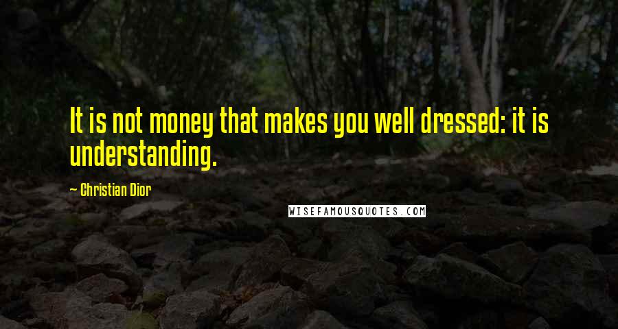 Christian Dior quotes: It is not money that makes you well dressed: it is understanding.