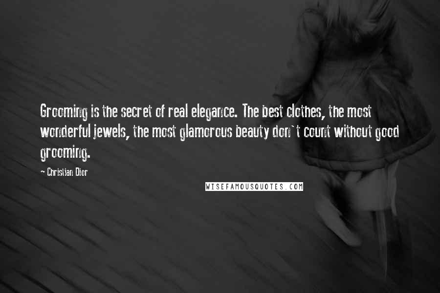 Christian Dior quotes: Grooming is the secret of real elegance. The best clothes, the most wonderful jewels, the most glamorous beauty don't count without good grooming.