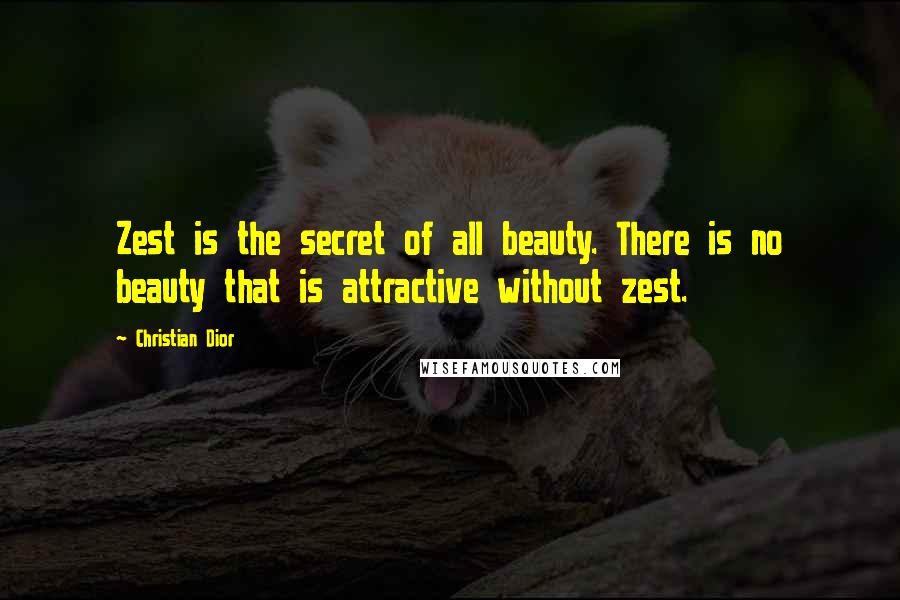 Christian Dior quotes: Zest is the secret of all beauty. There is no beauty that is attractive without zest.