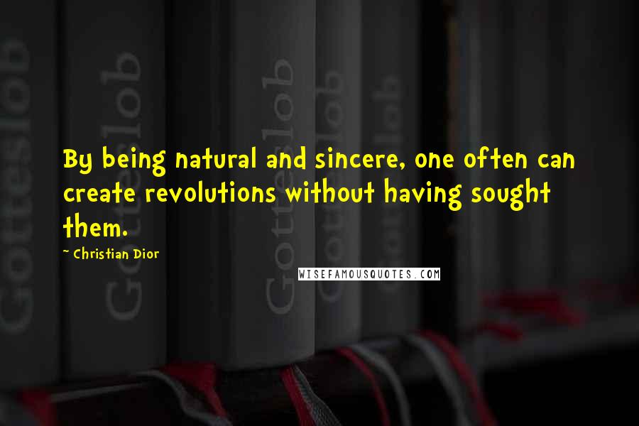 Christian Dior quotes: By being natural and sincere, one often can create revolutions without having sought them.