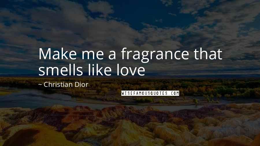 Christian Dior quotes: Make me a fragrance that smells like love