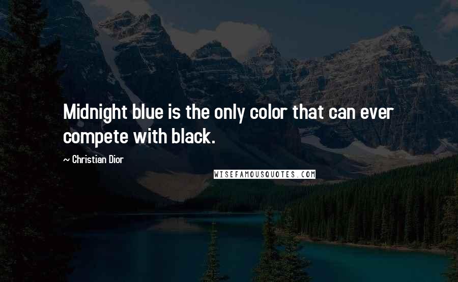 Christian Dior quotes: Midnight blue is the only color that can ever compete with black.