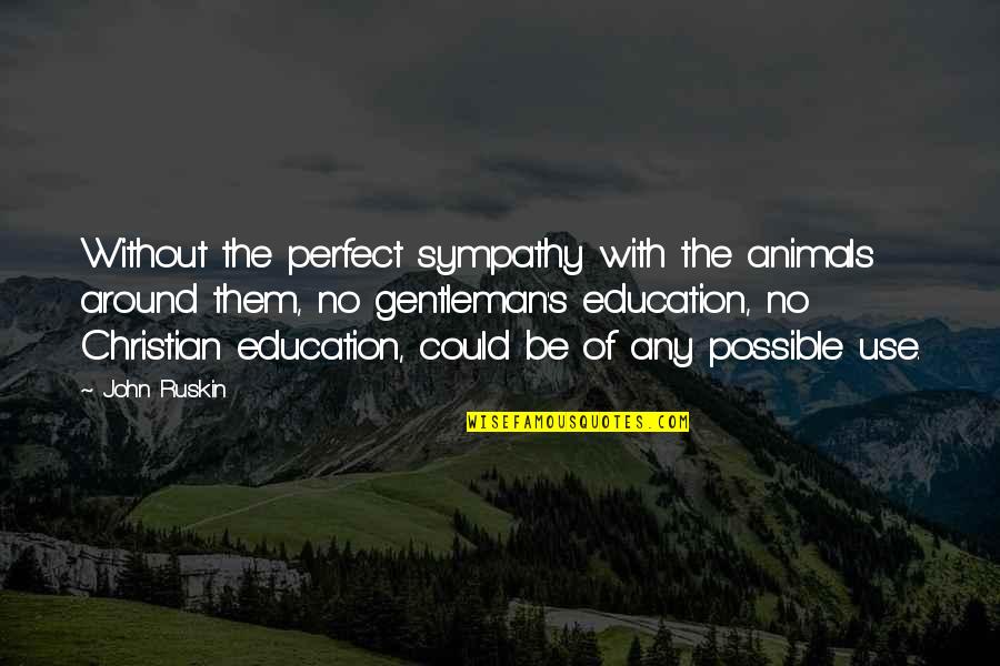 Christian Education Quotes By John Ruskin: Without the perfect sympathy with the animals around