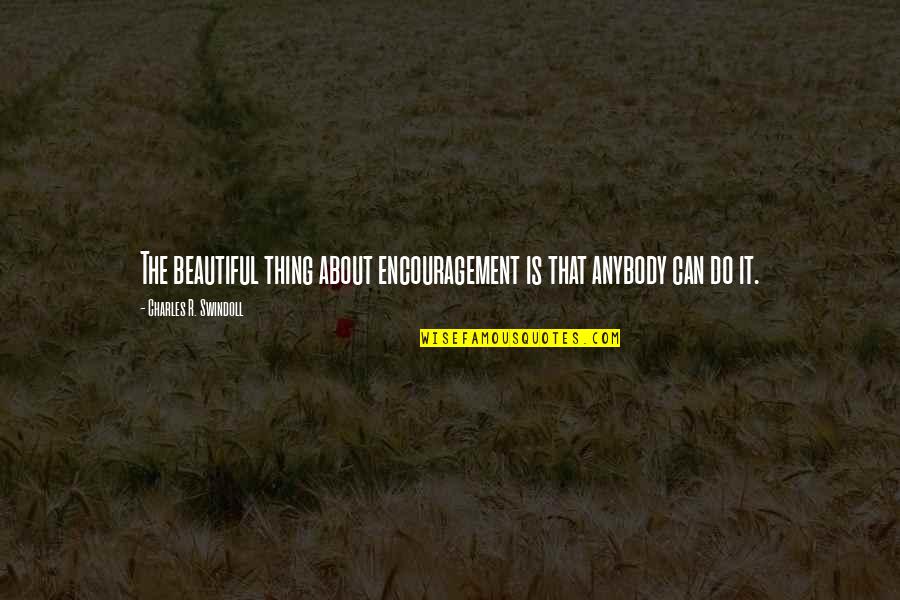 Christian Encouragement Quotes By Charles R. Swindoll: The beautiful thing about encouragement is that anybody