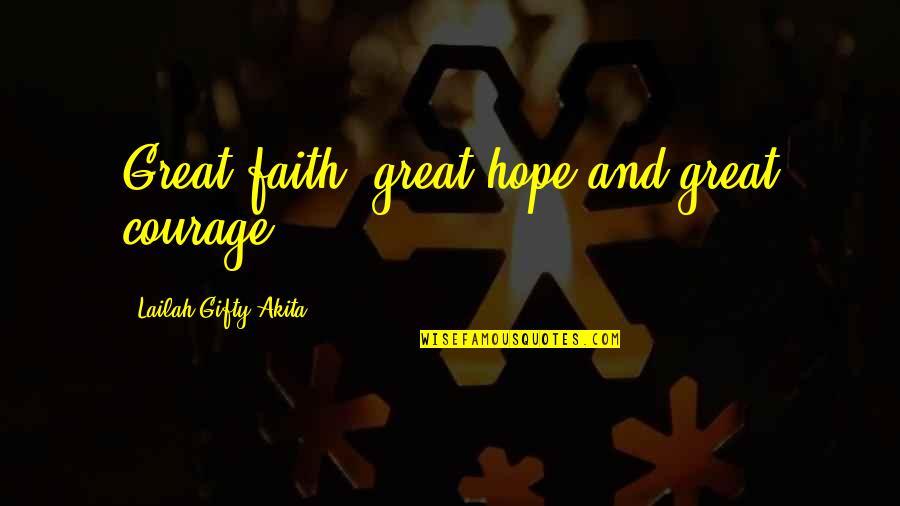 Christian Encouragement Quotes By Lailah Gifty Akita: Great faith, great hope and great courage.