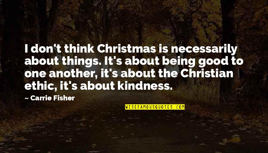 Christian Ethic Quotes By Carrie Fisher: I don't think Christmas is necessarily about things. Christian Ethic Quotes By Carrie Fisher: I don't think Christmas is necessarily about things.