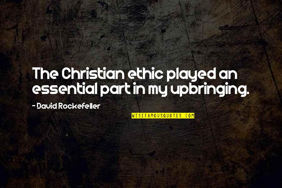 Christian Ethic Quotes By David Rockefeller: The Christian ethic played an essential part in Christian Ethic Quotes By David Rockefeller: The Christian ethic played an essential part in