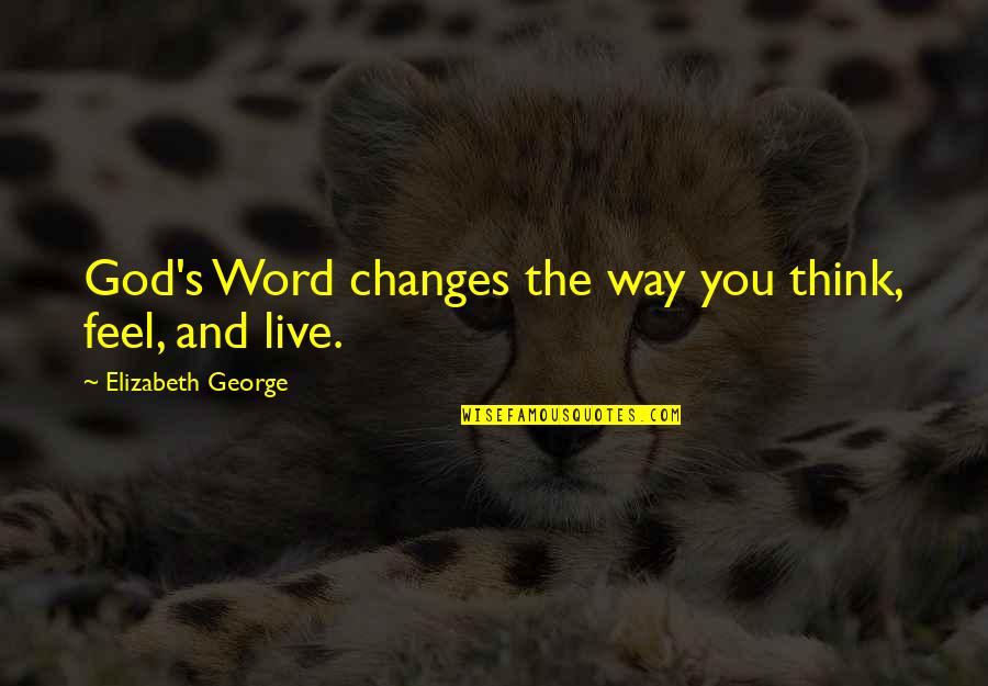 Christian Family Love Quotes By Elizabeth George: God's Word changes the way you think, feel,