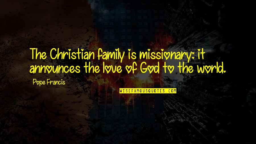 Christian Family Love Quotes By Pope Francis: The Christian family is missionary: it announces the