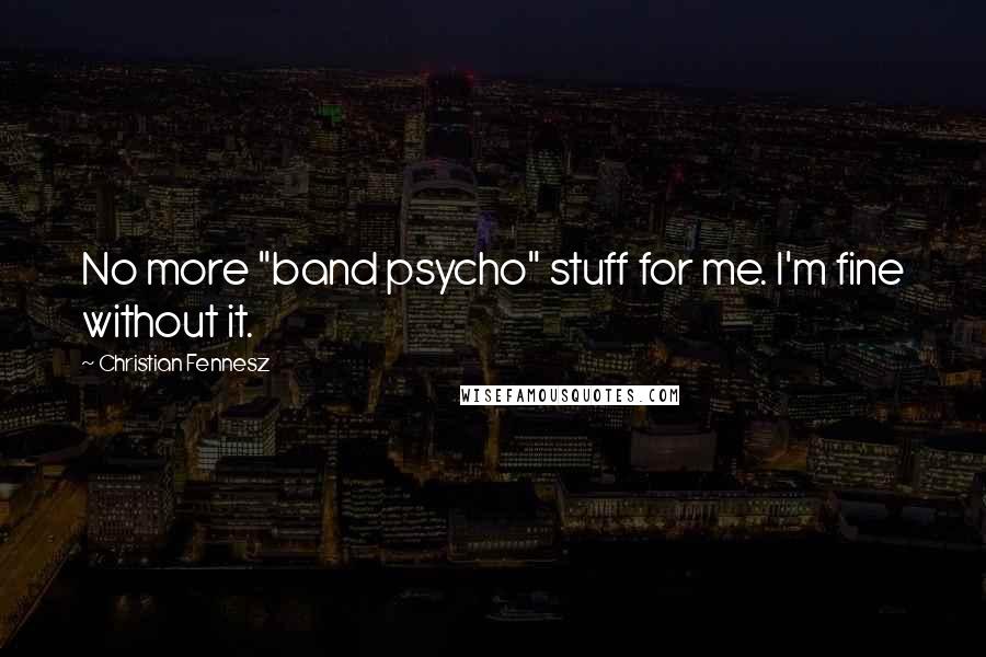 Christian Fennesz quotes: No more "band psycho" stuff for me. I'm fine without it.