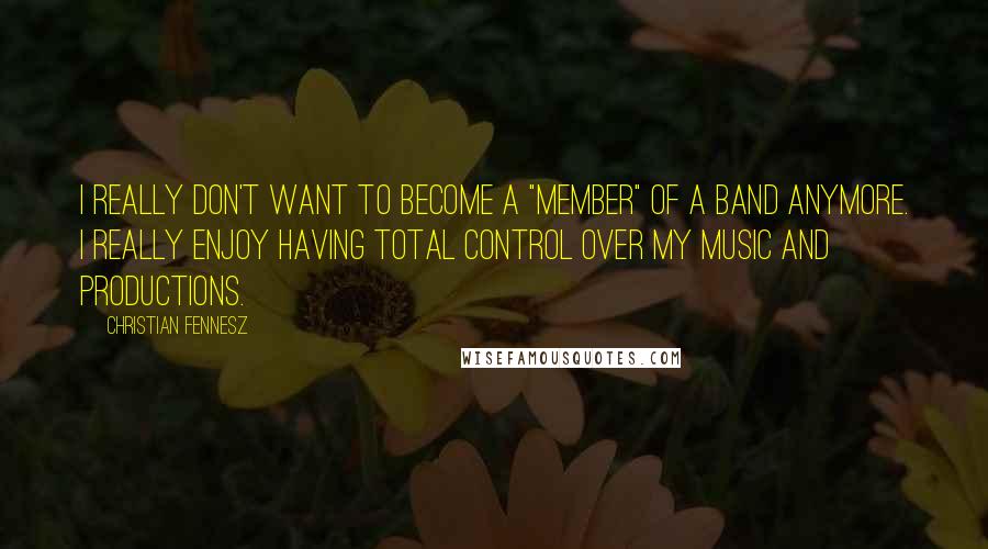 Christian Fennesz quotes: I really don't want to become a "member" of a band anymore. I really enjoy having total control over my music and productions.