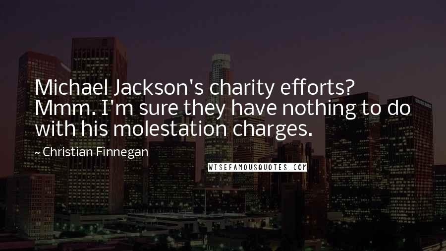 Christian Finnegan quotes: Michael Jackson's charity efforts? Mmm. I'm sure they have nothing to do with his molestation charges.