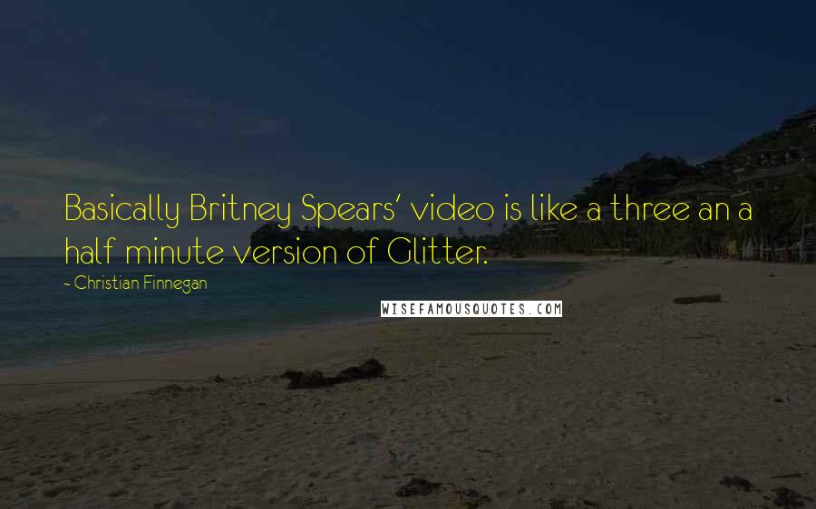 Christian Finnegan quotes: Basically Britney Spears' video is like a three an a half minute version of Glitter.