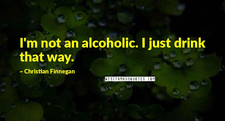 Christian Finnegan quotes: I'm not an alcoholic. I just drink that way.