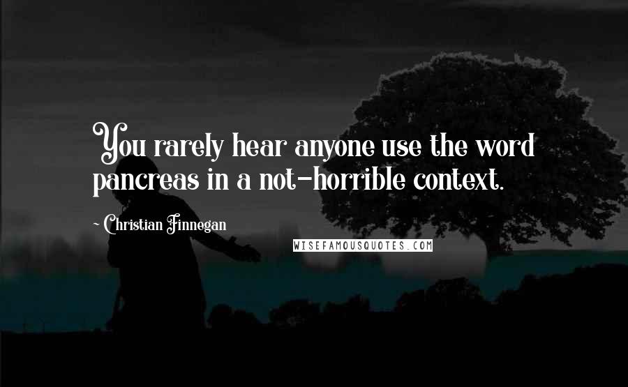 Christian Finnegan quotes: You rarely hear anyone use the word pancreas in a not-horrible context.