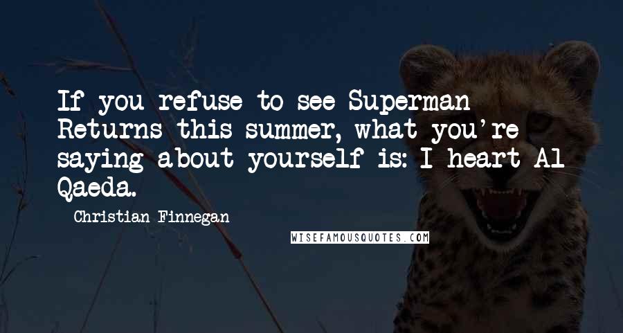 Christian Finnegan quotes: If you refuse to see Superman Returns this summer, what you're saying about yourself is: I heart Al Qaeda.