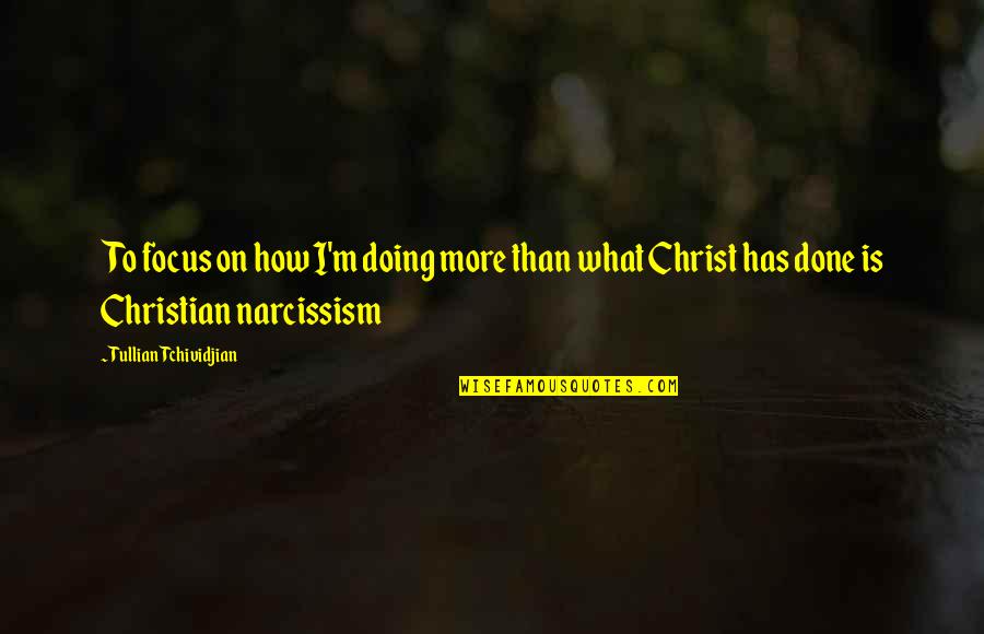 Christian Focus Quotes By Tullian Tchividjian: To focus on how I'm doing more than