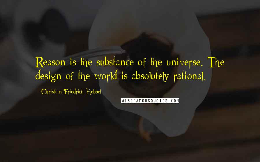 Christian Friedrich Hebbel quotes: Reason is the substance of the universe. The design of the world is absolutely rational. Christian Friedrich Hebbel quotes: Reason is the substance of the universe. The design of the world is absolutely rational.