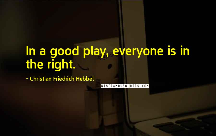 Christian Friedrich Hebbel quotes: In a good play, everyone is in the right.