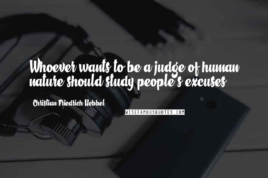 Christian Friedrich Hebbel quotes: Whoever wants to be a judge of human nature should study people's excuses.