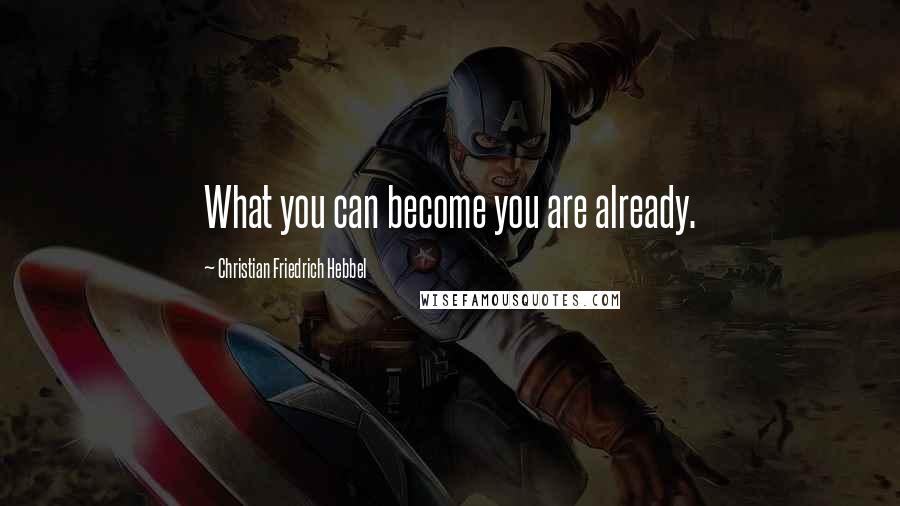 Christian Friedrich Hebbel quotes: What you can become you are already.