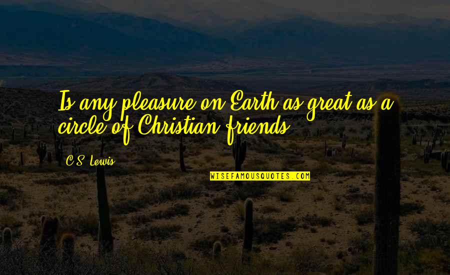 Christian Friends Quotes By C.S. Lewis: Is any pleasure on Earth as great as