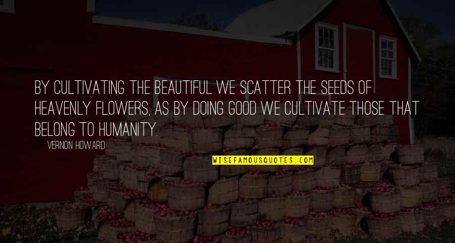 Christian Friendship Picture Quotes By Vernon Howard: By cultivating the beautiful we scatter the seeds