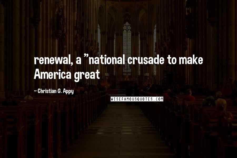 Christian G. Appy quotes: renewal, a "national crusade to make America great